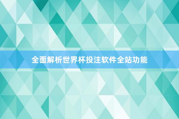 全面解析世界杯投注软件全站功能